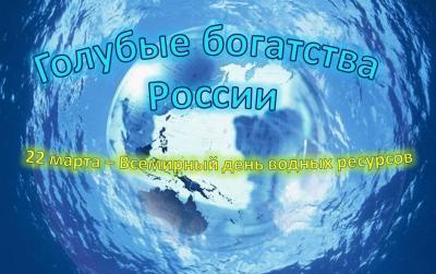 Голубые богатства России (22 марта – Всемирный день водных ресурсов)
