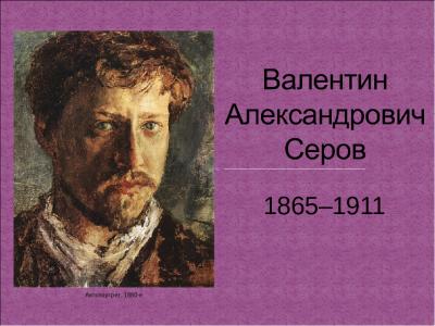 «Валентин Серов: художник жизни» (155 лет со дня рождения В. Серова: 19.01.1865г.- 5.12.1911г.)