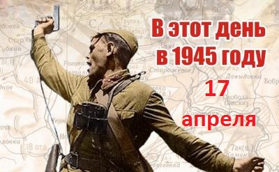 День в истории ВОВ: 17 апреля 1945 г.