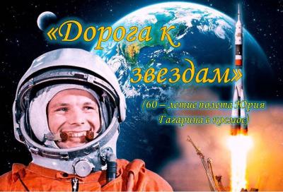 «Дорога к звездам» (12 апреля – 60-летие полета Юрия Гагарина в космос)